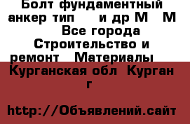 Болт фундаментный анкер тип 1.1 и др М20-М50 - Все города Строительство и ремонт » Материалы   . Курганская обл.,Курган г.